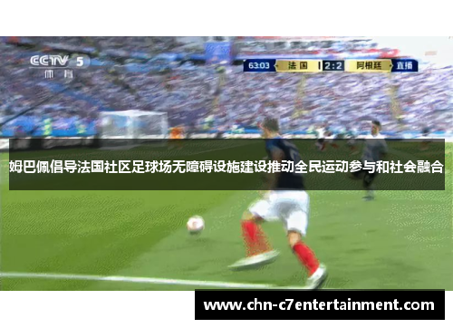 姆巴佩倡导法国社区足球场无障碍设施建设推动全民运动参与和社会融合 姆巴佩倡导法国社区足球场无障碍设施建设推动全民运动参与和社会融合