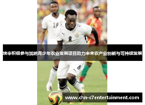 埃辛积极参与加纳青少年农业发展项目助力未来农产业创新与可持续发展 埃辛积极参与加纳青少年农业发展项目助力未来农产业创新与可持续发展