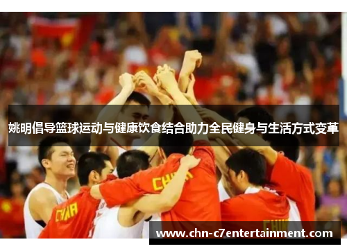 姚明倡导篮球运动与健康饮食结合助力全民健身与生活方式变革 姚明倡导篮球运动与健康饮食结合助力全民健身与生活方式变革