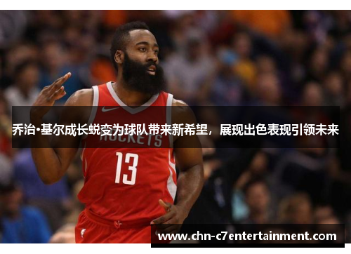 乔治·基尔成长蜕变为球队带来新希望,展现出色表现引领未来 乔治·基尔成长蜕变为球队带来新希望,展现出色表现引领未来