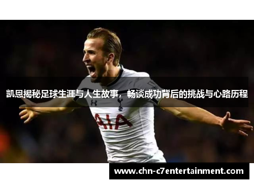 凯恩揭秘足球生涯与人生故事,畅谈成功背后的挑战与心路历程 凯恩揭秘足球生涯与人生故事,畅谈成功背后的挑战与心路历程