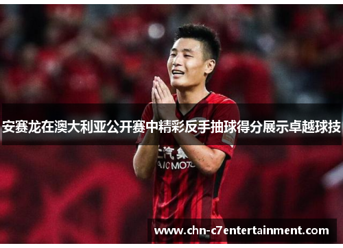 安赛龙在澳大利亚公开赛中精彩反手抽球得分展示卓越球技 安赛龙在澳大利亚公开赛中精彩反手抽球得分展示卓越球技