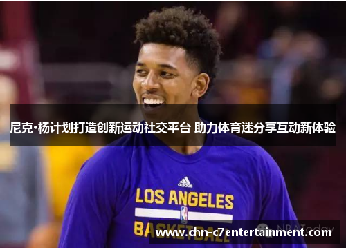 尼克·杨计划打造创新运动社交平台 助力体育迷分享互动新体验 尼克·杨计划打造创新运动社交平台 助力体育迷分享互动新体验