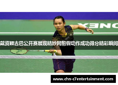戴资颖古巴公开赛展现精妙网前假动作成功得分精彩瞬间 戴资颖古巴公开赛展现精妙网前假动作成功得分精彩瞬间