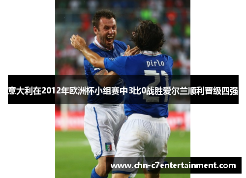 意大利在2012年欧洲杯小组赛中3比0战胜爱尔兰顺利晋级四强 意大利在2012年欧洲杯小组赛中3比0战胜爱尔兰顺利晋级四强