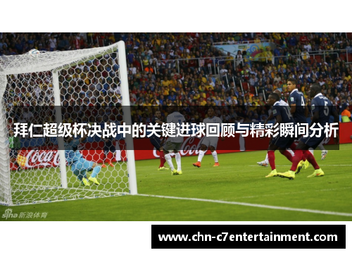 拜仁超级杯决战中的关键进球回顾与精彩瞬间分析 拜仁超级杯决战中的关键进球回顾与精彩瞬间分析