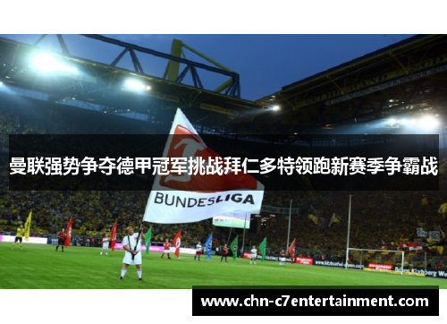 曼联强势争夺德甲冠军挑战拜仁多特领跑新赛季争霸战 曼联强势争夺德甲冠军挑战拜仁多特领跑新赛季争霸战