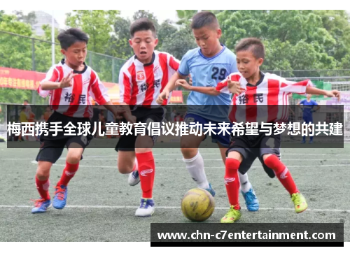 梅西携手全球儿童教育倡议推动未来希望与梦想的共建 梅西携手全球儿童教育倡议推动未来希望与梦想的共建