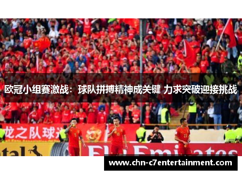 欧冠小组赛激战:球队拼搏精神成关键 力求突破迎接挑战 欧冠小组赛激战:球队拼搏精神成关键 力求突破迎接挑战