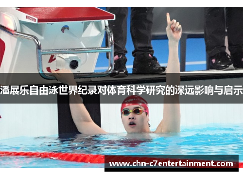 潘展乐自由泳世界纪录对体育科学研究的深远影响与启示 潘展乐自由泳世界纪录对体育科学研究的深远影响与启示