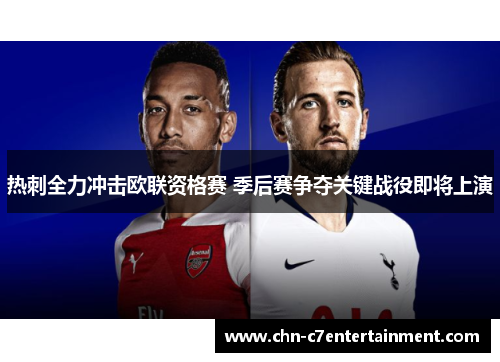 热刺全力冲击欧联资格赛 季后赛争夺关键战役即将上演 热刺全力冲击欧联资格赛 季后赛争夺关键战役即将上演