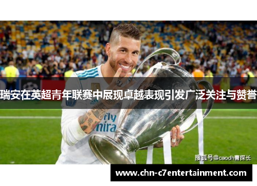 瑞安在英超青年联赛中展现卓越表现引发广泛关注与赞誉 瑞安在英超青年联赛中展现卓越表现引发广泛关注与赞誉