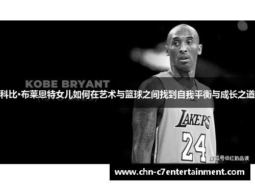 科比·布莱恩特女儿如何在艺术与篮球之间找到自我平衡与成长之道 科比·布莱恩特女儿如何在艺术与篮球之间找到自我平衡与成长之道