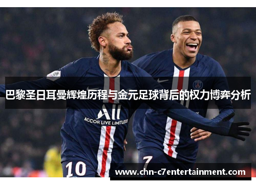 巴黎圣日耳曼辉煌历程与金元足球背后的权力博弈分析 巴黎圣日耳曼辉煌历程与金元足球背后的权力博弈分析