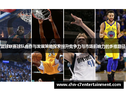 篮球联赛球队合作与发展策略探索提升竞争力与市场影响力的多维路径 篮球联赛球队合作与发展策略探索提升竞争力与市场影响力的多维路径