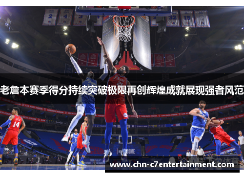 老詹本赛季得分持续突破极限再创辉煌成就展现强者风范 老詹本赛季得分持续突破极限再创辉煌成就展现强者风范