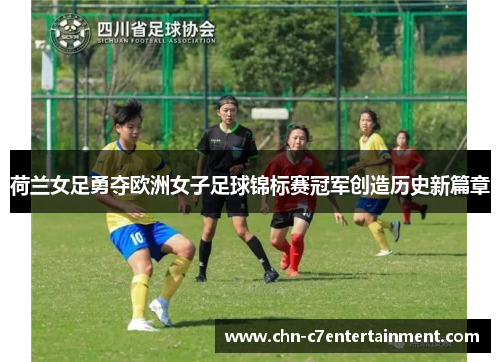 荷兰女足勇夺欧洲女子足球锦标赛冠军创造历史新篇章 荷兰女足勇夺欧洲女子足球锦标赛冠军创造历史新篇章