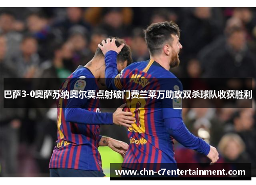 巴萨3-0奥萨苏纳奥尔莫点射破门费兰莱万助攻双杀球队收获胜利 巴萨3-0奥萨苏纳奥尔莫点射破门费兰莱万助攻双杀球队收获胜利