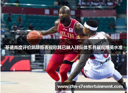 基德高度评价凯琼斯表现称其已融入球队体系并展现精英水准 基德高度评价凯琼斯表现称其已融入球队体系并展现精英水准