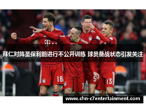 拜仁对阵圣保利前进行不公开训练 球员备战状态引发关注 拜仁对阵圣保利前进行不公开训练 球员备战状态引发关注