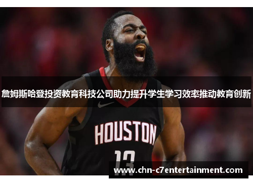 詹姆斯哈登投资教育科技公司助力提升学生学习效率推动教育创新 詹姆斯哈登投资教育科技公司助力提升学生学习效率推动教育创新