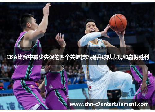 CBA比赛中减少失误的四个关键技巧提升球队表现和赢得胜利 CBA比赛中减少失误的四个关键技巧提升球队表现和赢得胜利