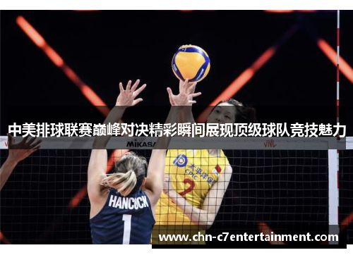 中美排球联赛巅峰对决精彩瞬间展现顶级球队竞技魅力 中美排球联赛巅峰对决精彩瞬间展现顶级球队竞技魅力