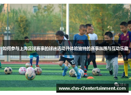 如何参与上海足球赛事的球迷活动并体验独特的赛事氛围与互动乐趣 如何参与上海足球赛事的球迷活动并体验独特的赛事氛围与互动乐趣