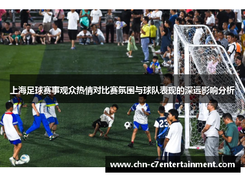 上海足球赛事观众热情对比赛氛围与球队表现的深远影响分析 上海足球赛事观众热情对比赛氛围与球队表现的深远影响分析