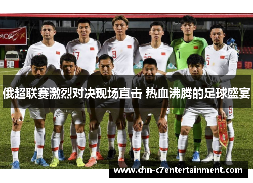 俄超联赛激烈对决现场直击 热血沸腾的足球盛宴 俄超联赛激烈对决现场直击 热血沸腾的足球盛宴