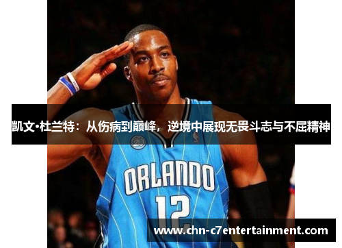 凯文·杜兰特:从伤病到巅峰,逆境中展现无畏斗志与不屈精神 凯文·杜兰特:从伤病到巅峰,逆境中展现无畏斗志与不屈精神