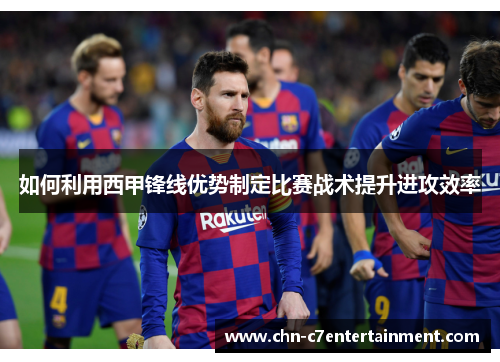 如何利用西甲锋线优势制定比赛战术提升进攻效率 如何利用西甲锋线优势制定比赛战术提升进攻效率