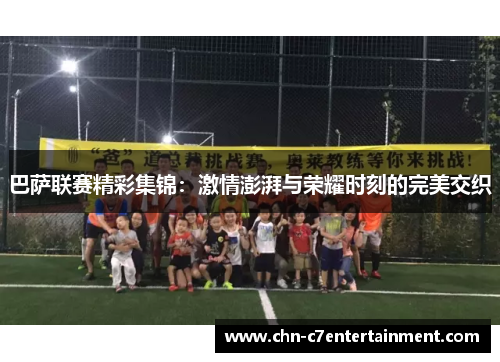 巴萨联赛精彩集锦:激情澎湃与荣耀时刻的完美交织 巴萨联赛精彩集锦:激情澎湃与荣耀时刻的完美交织