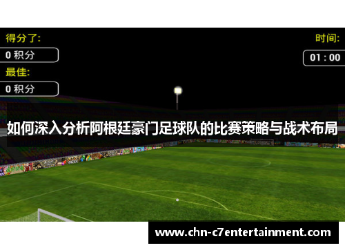 如何深入分析阿根廷豪门足球队的比赛策略与战术布局 如何深入分析阿根廷豪门足球队的比赛策略与战术布局