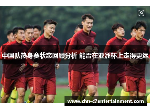 中国队热身赛状态回顾分析 能否在亚洲杯上走得更远