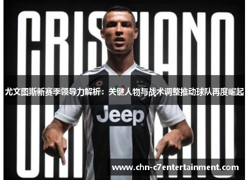 尤文图斯新赛季领导力解析:关键人物与战术调整推动球队再度崛起 尤文图斯新赛季领导力解析:关键人物与战术调整推动球队再度崛起