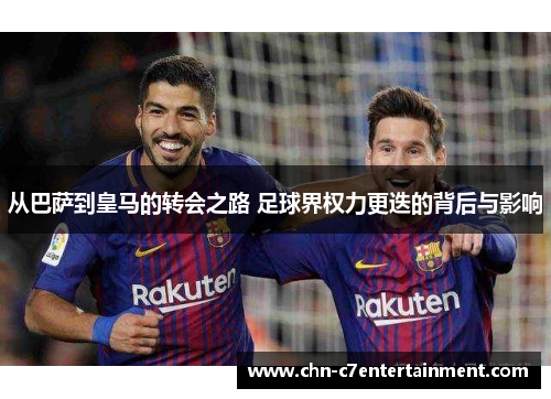 从巴萨到皇马的转会之路 足球界权力更迭的背后与影响 从巴萨到皇马的转会之路 足球界权力更迭的背后与影响