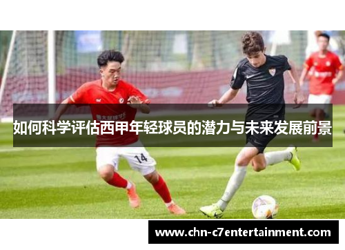 如何科学评估西甲年轻球员的潜力与未来发展前景 如何科学评估西甲年轻球员的潜力与未来发展前景
