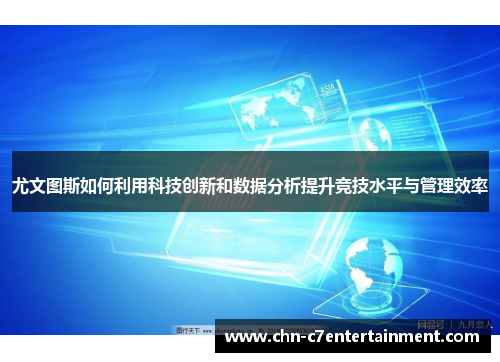 尤文图斯如何利用科技创新和数据分析提升竞技水平与管理效率 尤文图斯如何利用科技创新和数据分析提升竞技水平与管理效率