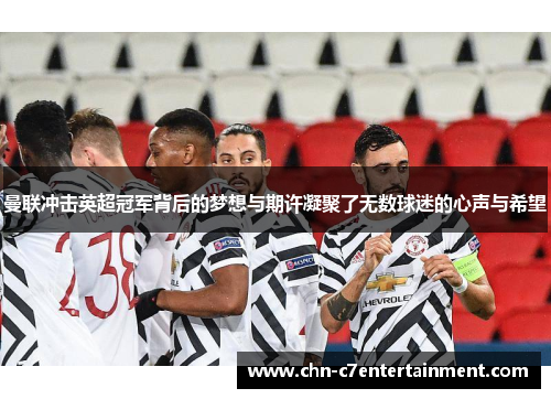 曼联冲击英超冠军背后的梦想与期许凝聚了无数球迷的心声与希望 曼联冲击英超冠军背后的梦想与期许凝聚了无数球迷的心声与希望