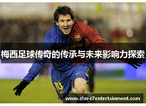 梅西足球传奇的传承与未来影响力探索 梅西足球传奇的传承与未来影响力探索