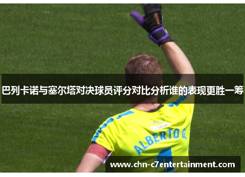 巴列卡诺与塞尔塔对决球员评分对比分析谁的表现更胜一筹 巴列卡诺与塞尔塔对决球员评分对比分析谁的表现更胜一筹