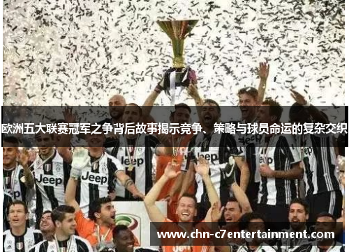 欧洲五大联赛冠军之争背后故事揭示竞争、策略与球员命运的复杂交织