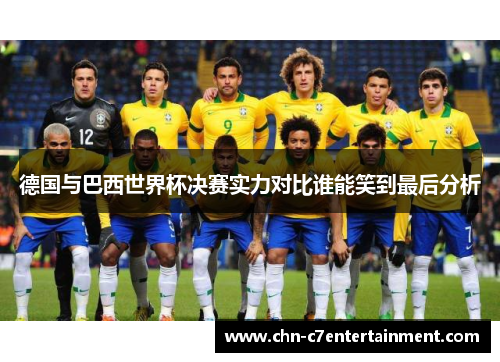 德国与巴西世界杯决赛实力对比谁能笑到最后分析 德国与巴西世界杯决赛实力对比谁能笑到最后分析