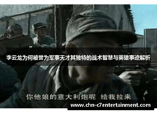 李云龙为何被誉为军事天才其独特的战术智慧与英雄事迹解析 李云龙为何被誉为军事天才其独特的战术智慧与英雄事迹解析