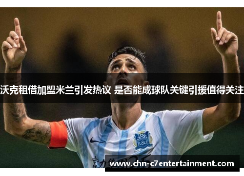 沃克租借加盟米兰引发热议 是否能成球队关键引援值得关注 沃克租借加盟米兰引发热议 是否能成球队关键引援值得关注