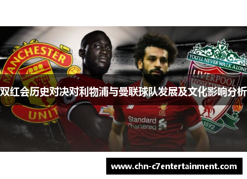 双红会历史对决对利物浦与曼联球队发展及文化影响分析 双红会历史对决对利物浦与曼联球队发展及文化影响分析