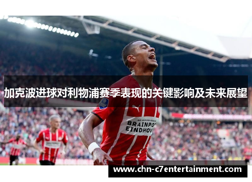 加克波进球对利物浦赛季表现的关键影响及未来展望 加克波进球对利物浦赛季表现的关键影响及未来展望