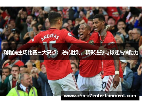 利物浦主场比赛三大亮点:逆转胜利、精彩进球与球迷热情助力 利物浦主场比赛三大亮点:逆转胜利、精彩进球与球迷热情助力