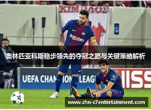 奥林匹亚科斯稳步领先的夺冠之路与关键策略解析 奥林匹亚科斯稳步领先的夺冠之路与关键策略解析